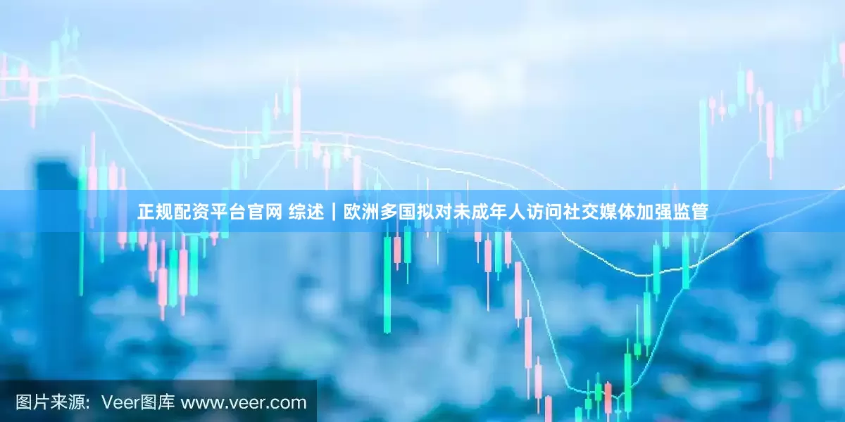 正规配资平台官网 综述｜欧洲多国拟对未成年人访问社交媒体加强监管