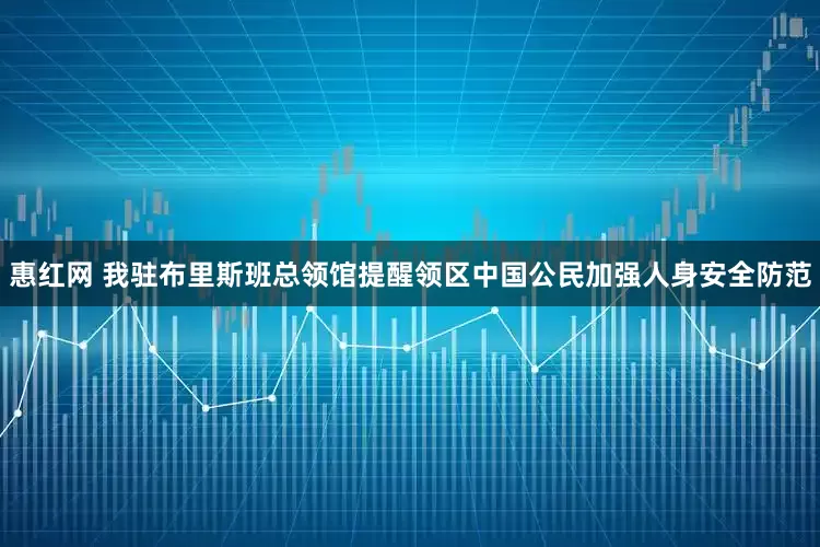 惠红网 我驻布里斯班总领馆提醒领区中国公民加强人身安全防范