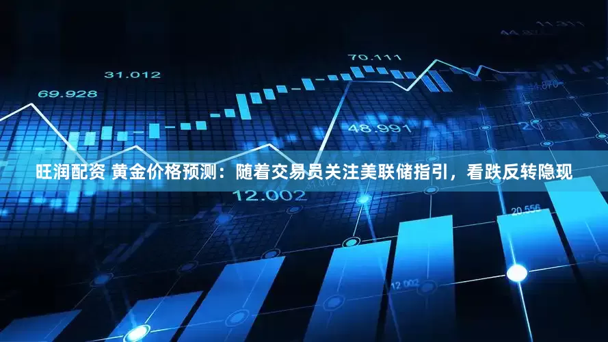 旺润配资 黄金价格预测：随着交易员关注美联储指引，看跌反转隐现