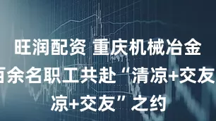 旺润配资 重庆机械冶金行业百余名职工共赴“清凉+交友”之约