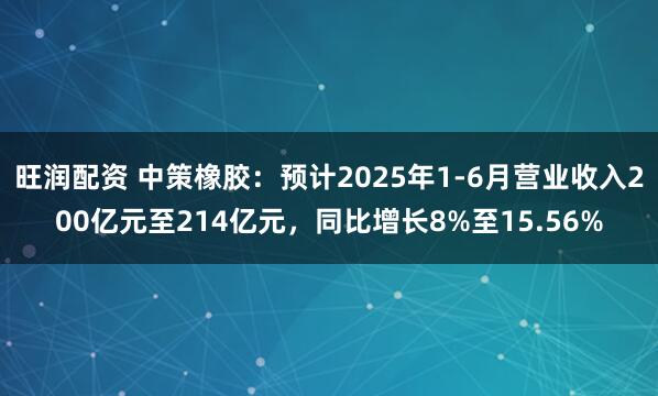 旺润配资 中策橡胶：预计2025年1-6月营业收入200亿元至214亿元，同比增长8%至15.56%