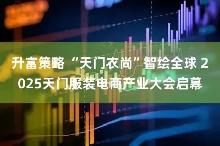 升富策略 “天门衣尚”智绘全球 2025天门服装电商产业大会启幕