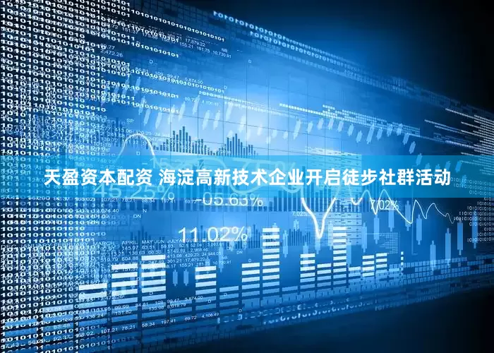 天盈资本配资 海淀高新技术企业开启徒步社群活动