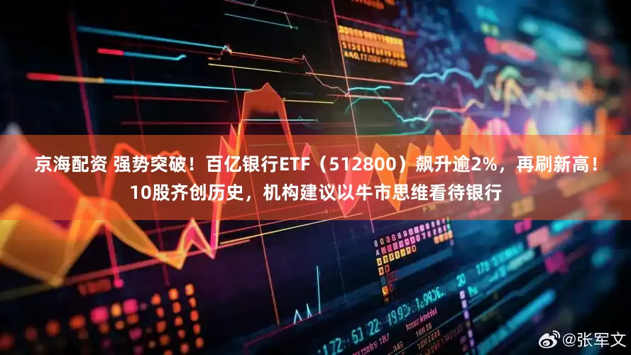 京海配资 强势突破！百亿银行ETF（512800）飙升逾2%，再刷新高！10股齐创历史，机构建议以牛市思维看待银行