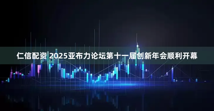 仁信配资 2025亚布力论坛第十一届创新年会顺利开幕
