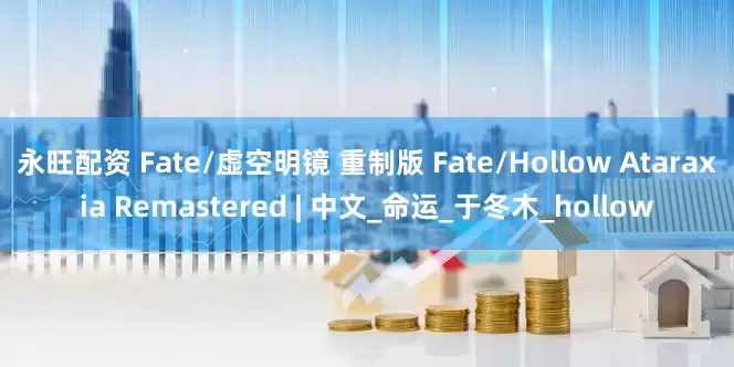 永旺配资 Fate/虚空明镜 重制版 Fate/Hollow Ataraxia Remastered | 中文_命运_于冬木_hollow