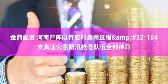 金鼎配资 河南严阵以待应对暴雨过程&#32;184支高速公路防汛抢险队伍全部待命