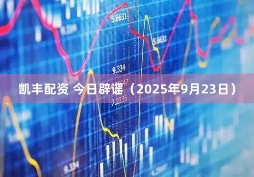 凯丰配资 今日辟谣（2025年9月23日）